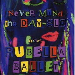 Rubella Ballet - Never Mind The Day-Glo Here's Rubella Ballet